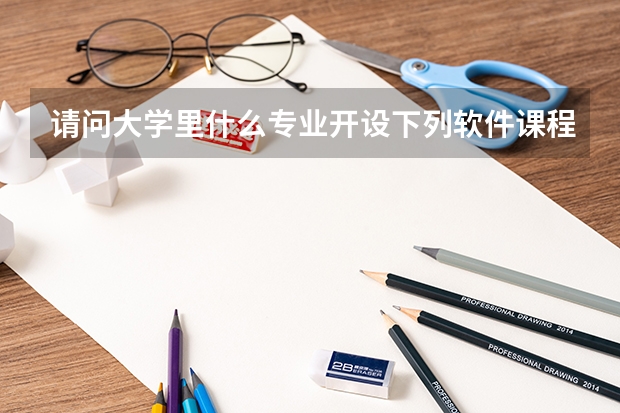 请问大学里什么专业开设下列软件课程？
