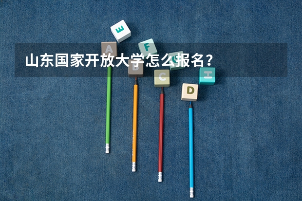 山东国家开放大学怎么报名？
