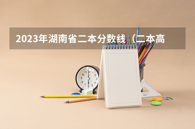 2023年湖南省二本分数线（二本高考分数线）