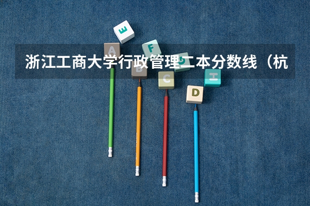 浙江工商大学行政管理二本分数线（杭州的二本大学及其分数线）