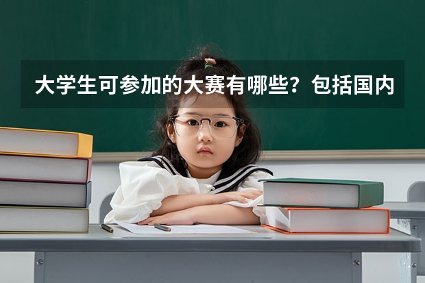 大学生可参加的大赛有哪些？包括国内和国际，比如全国英语竞赛，ACM等。