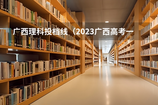广西理科投档线（2023广西高考一本二本分数线）