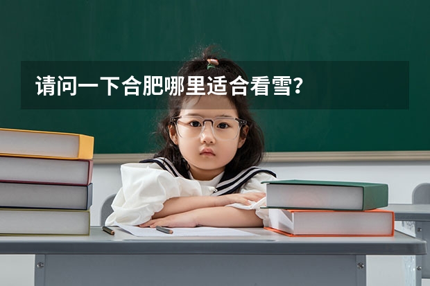 请问一下合肥哪里适合看雪?