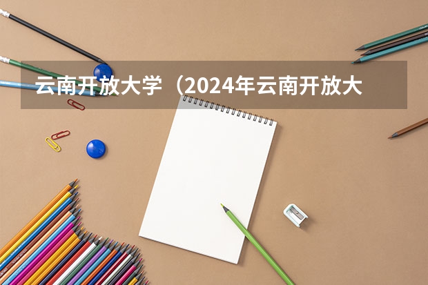 云南开放大学（2024年云南开放大学春季班报名须知！）