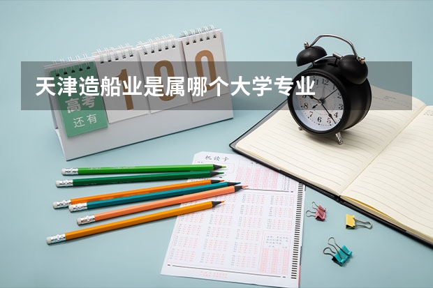 天津造船业是属哪个大学专业
