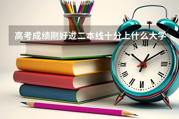 高考成绩刚好过二本线十分上什么大学，求建议