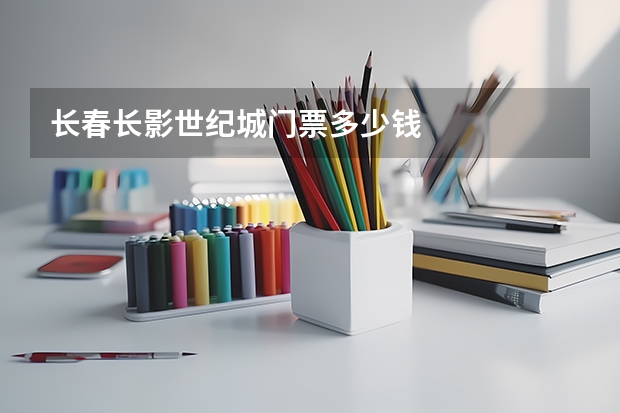 长春长影世纪城门票多少钱