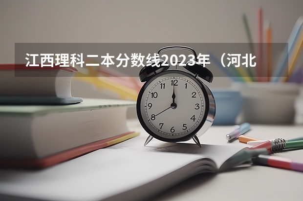 江西理科二本分数线2023年（河北省2023高考分数线）