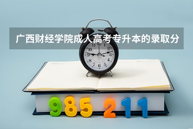 广西财经学院成人高考专升本的录取分数线是多少分?