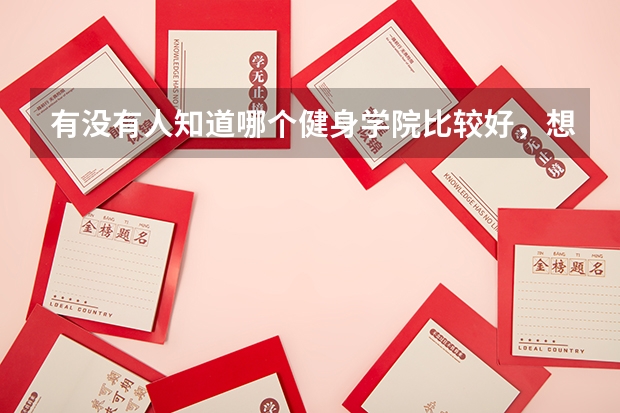 有没有人知道哪个健身学院比较好，想学学健身，以后转行做健身教练？