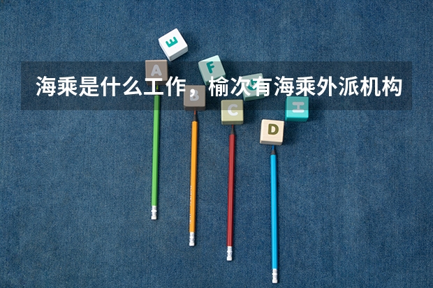 海乘是什么工作，榆次有海乘外派机构吗？