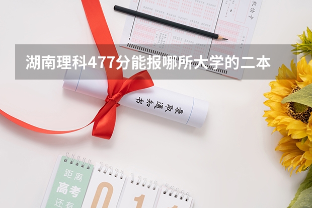 湖南理科477分能报哪所大学的二本（常德市鼎城一中录取分数线）