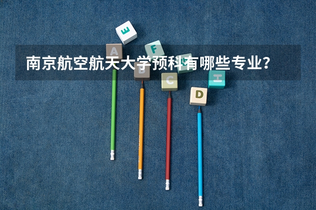 南京航空航天大学预科有哪些专业？
