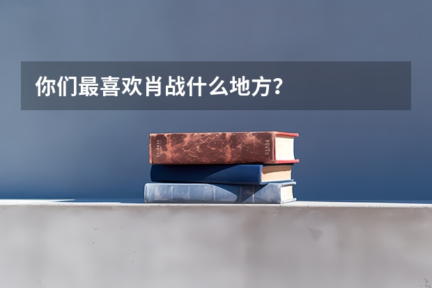 你们最喜欢肖战什么地方？