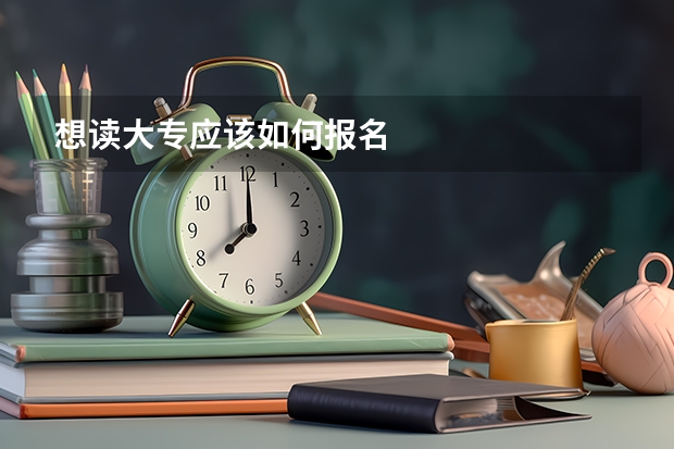 想读大专应该如何报名