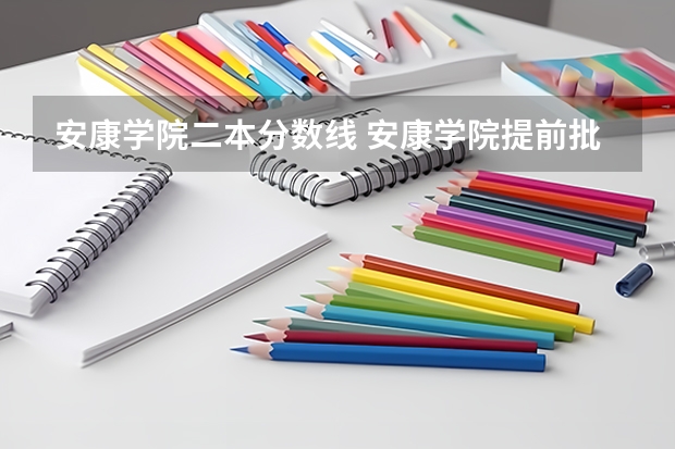 安康学院二本分数线 安康学院提前批录取分数线陕西