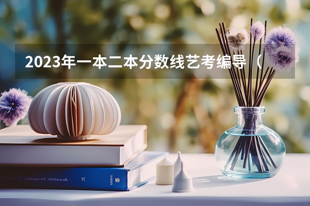 2023年一本二本分数线艺考编导（江苏高考理科二本分数线）