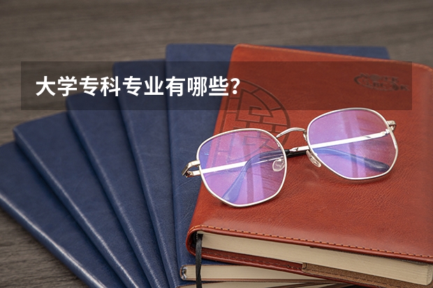 大学专科专业有哪些？