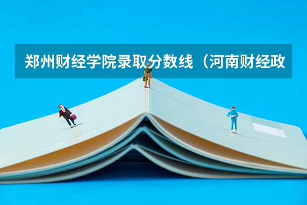 郑州财经学院录取分数线（河南财经政法大学二本录取分数线）