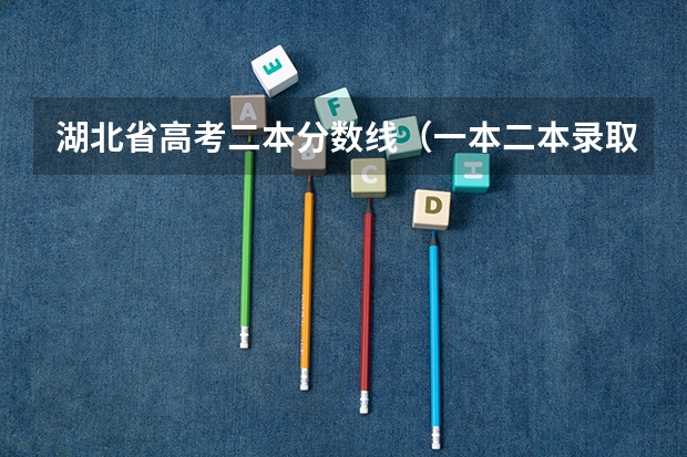 湖北省高考二本分数线（一本二本录取分数线）