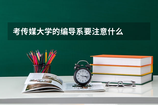 考传媒大学的编导系要注意什么