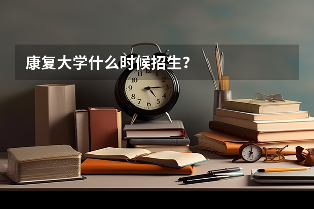 康复大学什么时候招生？