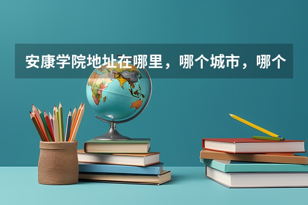 安康学院地址在哪里，哪个城市，哪个区？