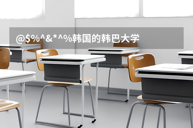 @$%^&*^%韩国的韩巴大学  蔚山大学 综合比较哪个好？