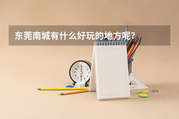 东莞南城有什么好玩的地方呢？