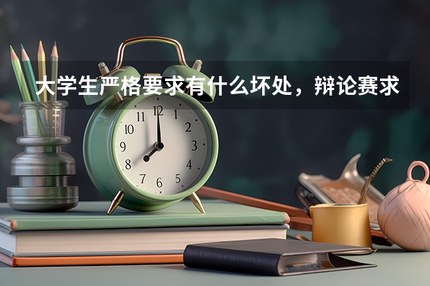 大学生严格要求有什么坏处，辩论赛求答，谢谢大家