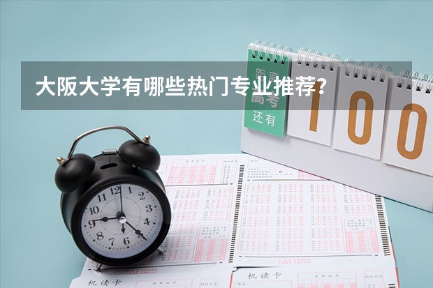 大阪大学有哪些热门专业推荐？