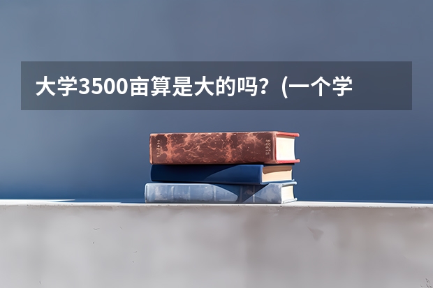 大学3500亩算是大的吗?(一个学校)