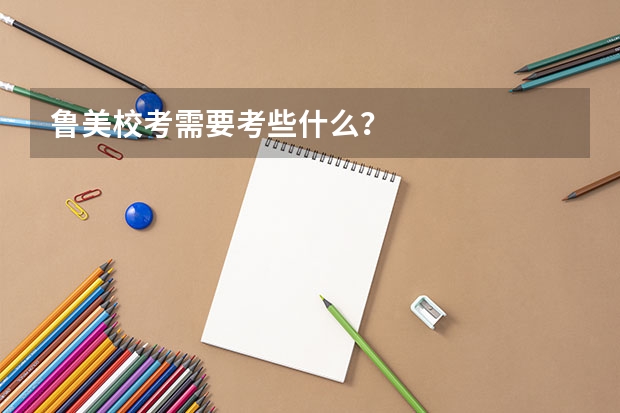 鲁美校考需要考些什么？