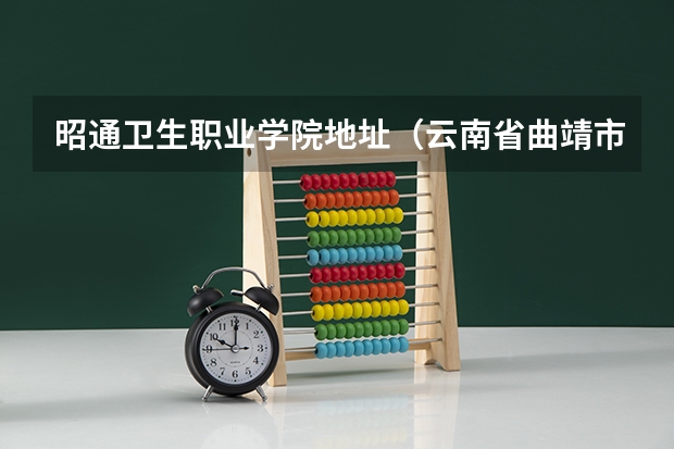 昭通卫生职业学院地址（云南省曲靖市有几个监狱）