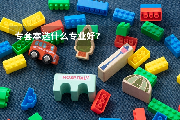 专套本选什么专业好?
