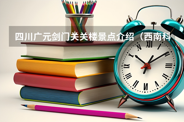 四川广元剑门关关楼景点介绍（西南科技大学的地理位置）