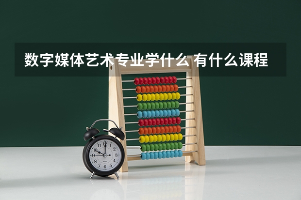 数字媒体艺术专业学什么 有什么课程内容