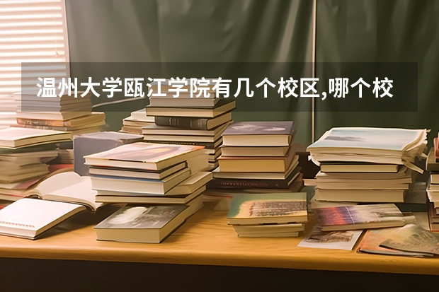 温州大学瓯江学院有几个校区,哪个校区最好及各校区介绍