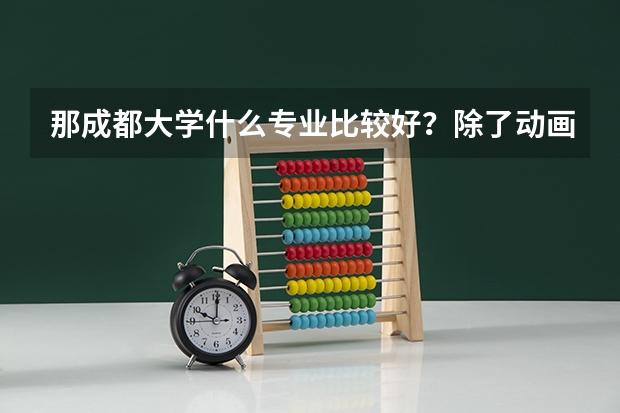 那成都大学什么专业比较好？除了动画。是郑州大学的专业好还是成大？