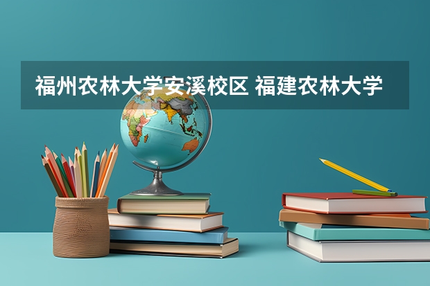 福州农林大学安溪校区 福建农林大学安溪茶学院政策扶持