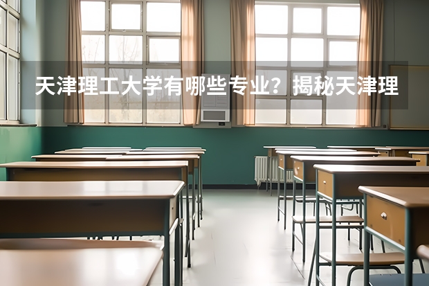 天津理工大学有哪些专业？揭秘天津理工大学的专业秘密？
