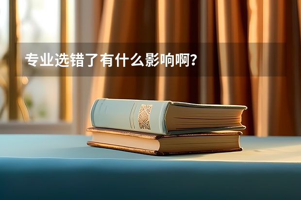 专业选错了有什么影响啊？