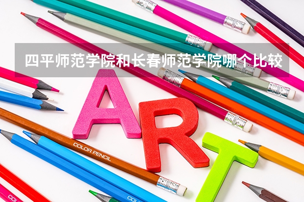 四平师范学院和长春师范学院哪个比较好
