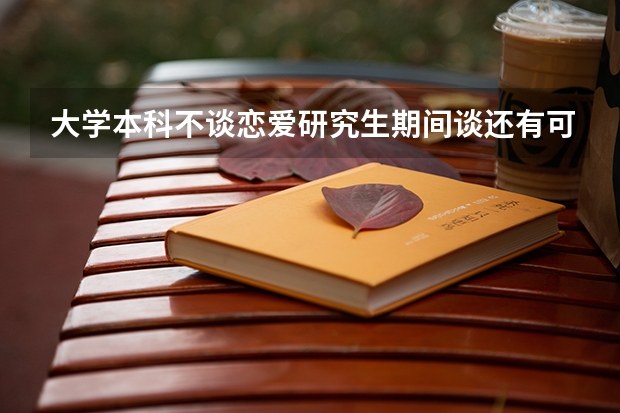 大学本科不谈恋爱研究生期间谈还有可能吗？