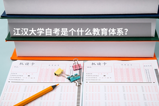 江汉大学自考是个什么教育体系?