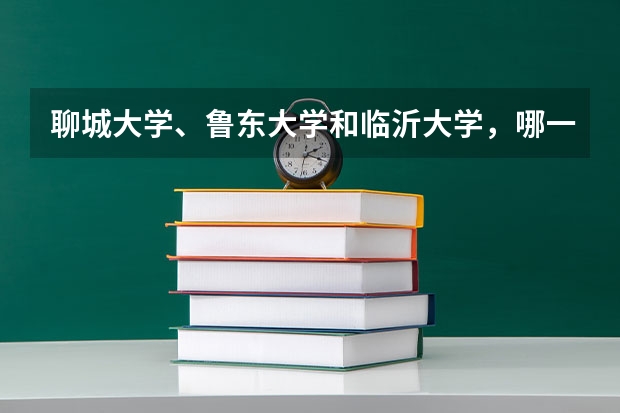 聊城大学、鲁东大学和临沂大学，哪一所更强？为什么？