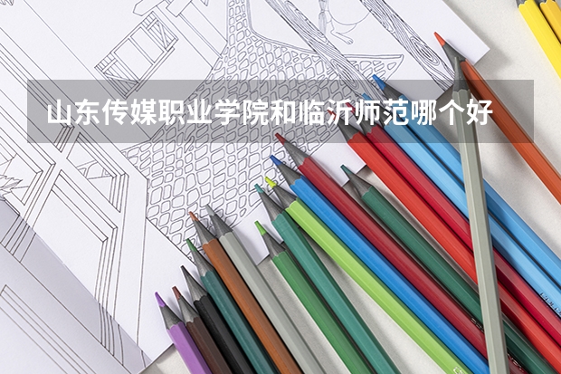 山东传媒职业学院和临沂师范哪个好