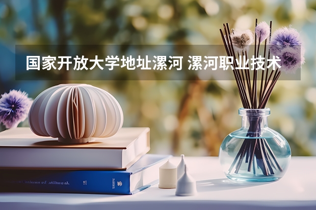 国家开放大学地址漯河 漯河职业技术学院招生办联系电话