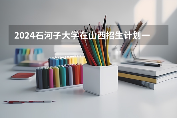 2024石河子大学在山西招生计划一览表