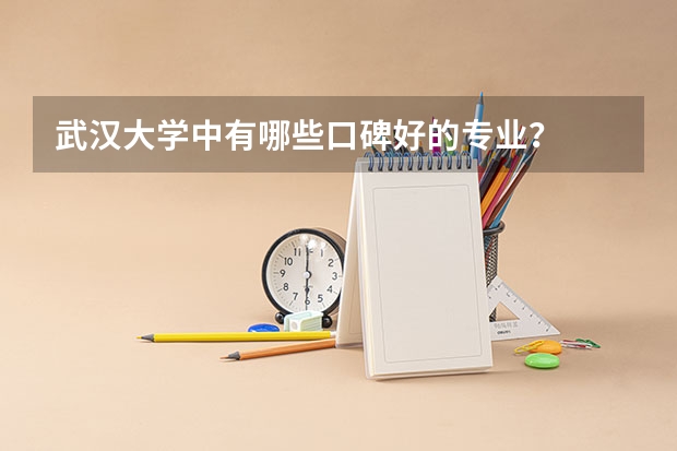 武汉大学中有哪些口碑好的专业？